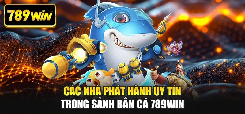 Các nhà phát hành uy tín trong sảnh bắn cá 789WIN