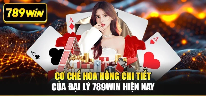 Cơ chế hoa hồng chi tiết của đại lý 789WIN hiện nay