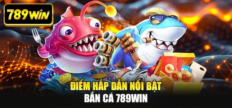 Điểm hấp dẫn nổi bật bắn cá 789WIN