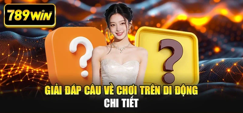 Giải đáp câu về chơi trên di động chi tiết