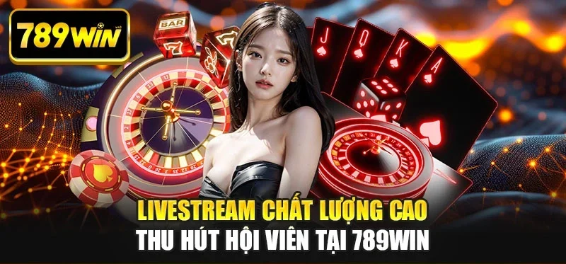 Livestream chất lượng cao thu hút hội viên tại 789WIN
