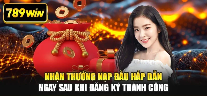 Nhận thưởng nạp đầu hấp dẫn ngay sau khi đăng ký thành công