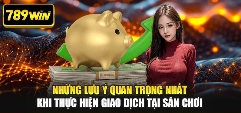 Những lưu ý quan trọng nhất khi thực hiện giao dịch tại sân chơi