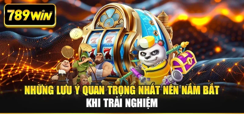 Những lưu ý quan trọng nhất nên nắm bắt khi trải nghiệm