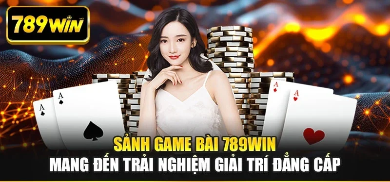 Sảnh game bài 789WIN mang đến trải nghiệm giải trí đẳng cấp