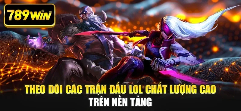 Theo dõi các trận đấu LOL chất lượng cao trên nền tảng