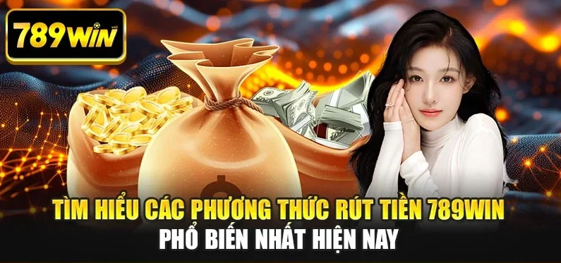 Tìm hiểu các phương thức rút tiền 789WIN phổ biến nhất hiện nay