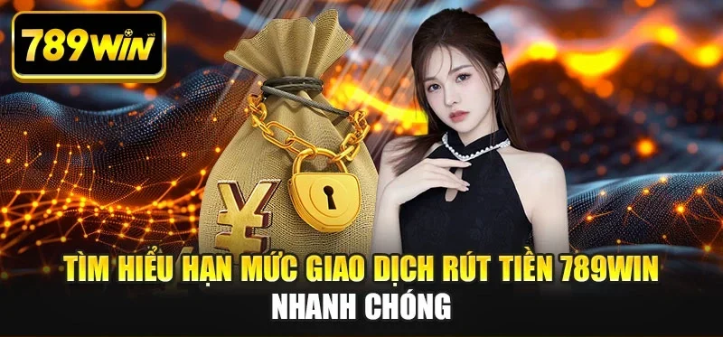 Tìm hiểu hạn mức giao dịch rút tiền 789WIN nhanh chóng