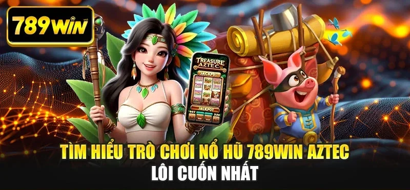Tìm hiểu trò chơi nổ hũ 789WIN Aztec lôi cuốn nhất