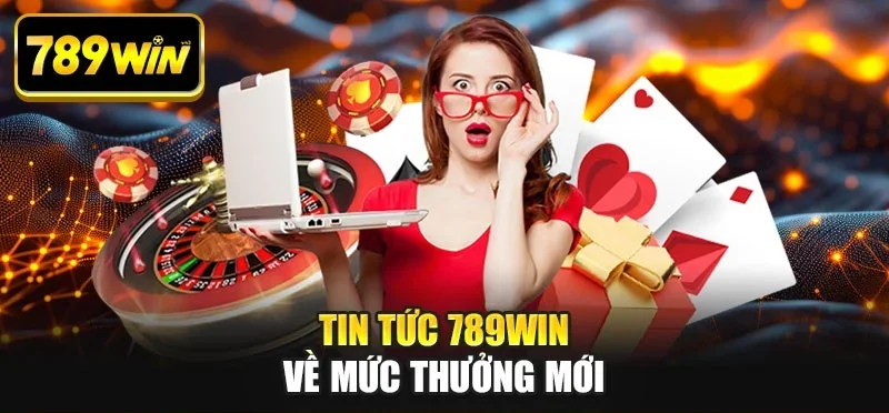 Tin tức 789WIN về mức thưởng mới
