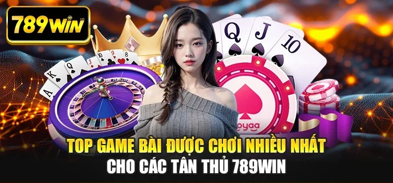 Top Game Bài Được Chơi Nhiều Nhất Cho Các Tân Thủ 789WIN