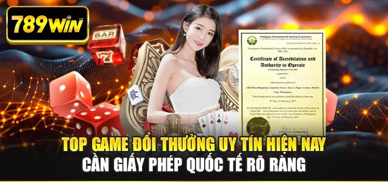 Top game đổi thưởng uy tín hiện nay cần giấy phép quốc tế rõ ràng