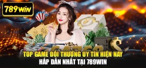 Top Game Đổi Thưởng Uy Tín Hiện Nay Hấp Dẫn Nhất Tại 789WIN