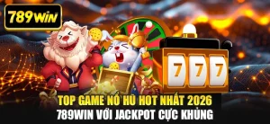 Top Game Nổ Hũ Hot Nhất 2026 789WIN Với Jackpot Cực Khủng