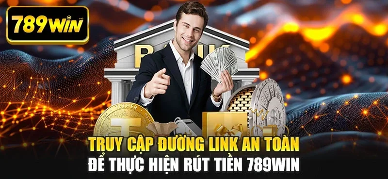Truy cập đường link an toàn để thực hiện rút tiền 789WIN