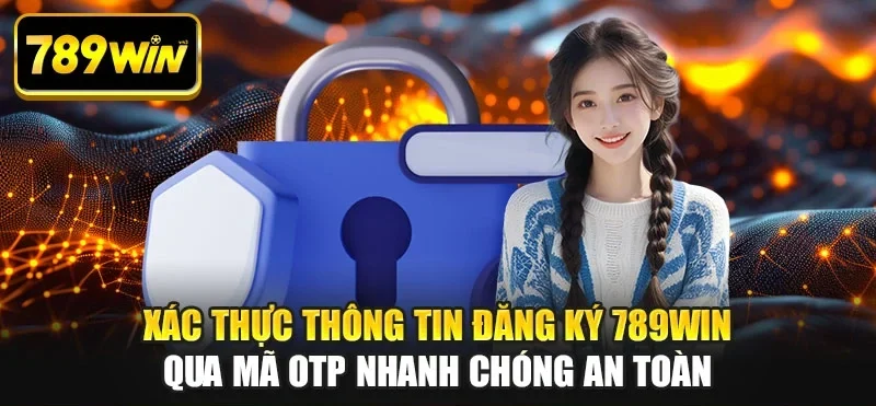 Xác thực thông tin đăng ký 789WIN qua mã OTP nhanh chóng an toàn